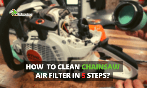 How to Clean Chainsaw Air Filter in 5 Easy Steps? Guide 2022