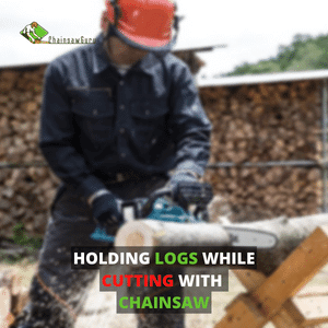 holding logs while cutting with chainsaw