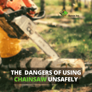 dangers of using chainsaw unsafely